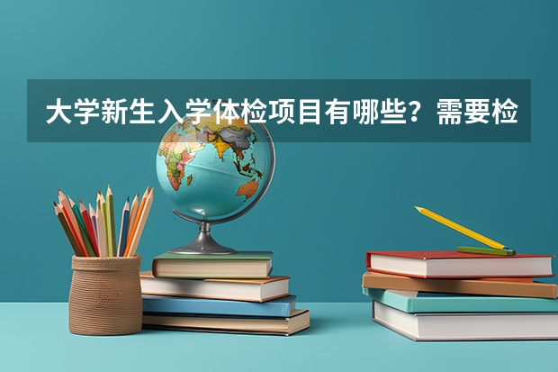 大学新生入学体检项目有哪些？需要检查什么？