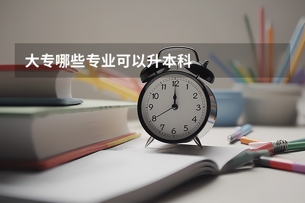 大专哪些专业可以升本科
