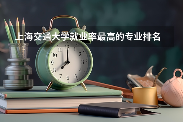 上海交通大学就业率最高的专业排名