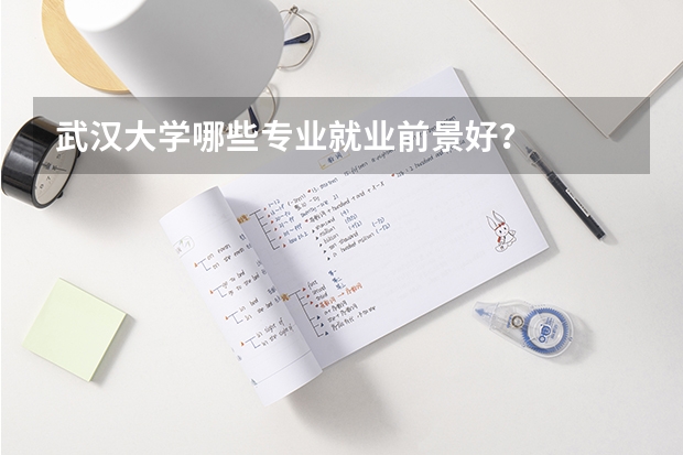 武汉大学哪些专业就业前景好?