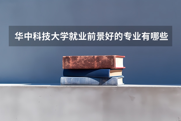 华中科技大学就业前景好的专业有哪些?
