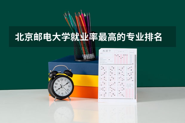 北京邮电大学就业率最高的专业排名
