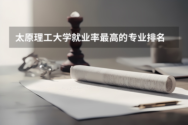 太原理工大学就业率最高的专业排名