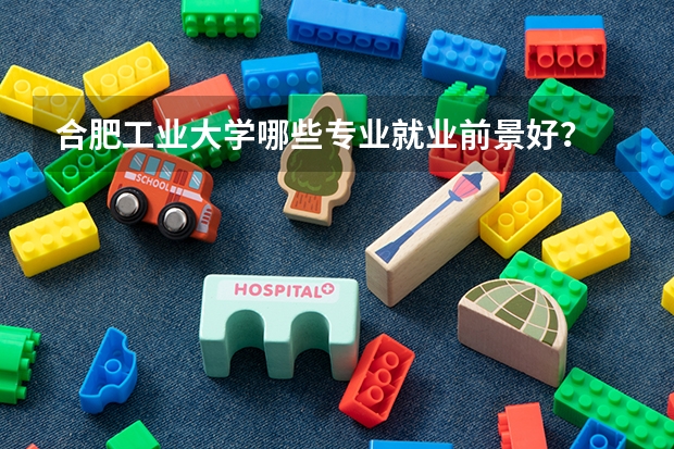 合肥工业大学哪些专业就业前景好？