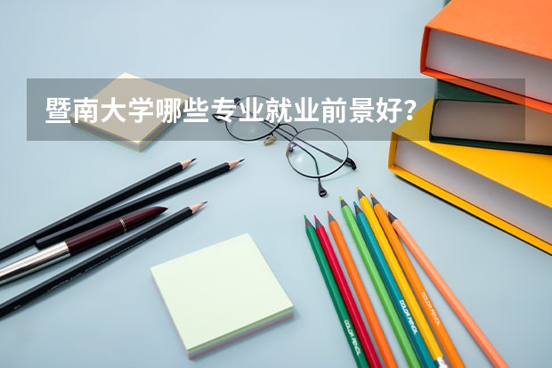 暨南大学哪些专业就业前景好？