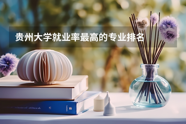 贵州大学就业率最高的专业排名