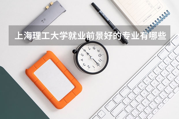 上海理工大学就业前景好的专业有哪些？