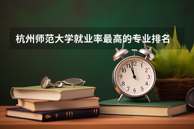 杭州师范大学就业率最高的专业排名