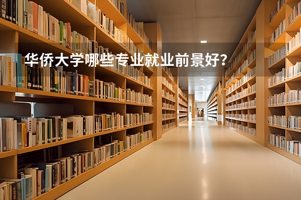 华侨大学哪些专业就业前景好?