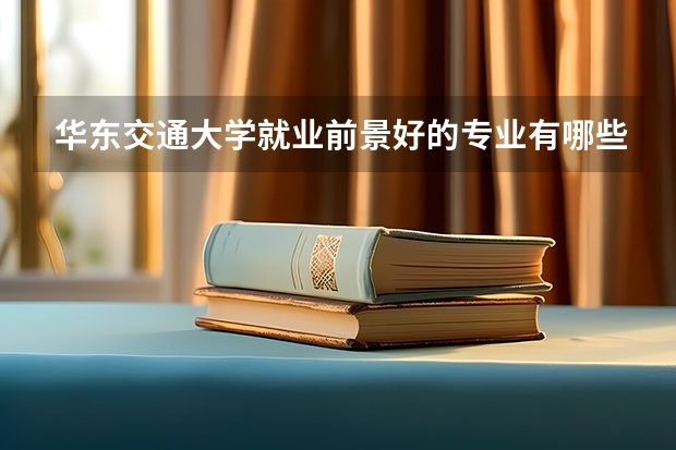 华东交通大学就业前景好的专业有哪些？