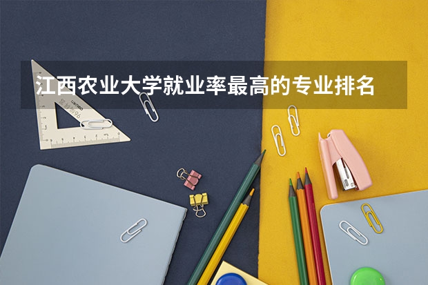 江西农业大学就业率最高的专业排名