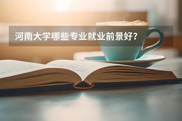 河南大学哪些专业就业前景好？