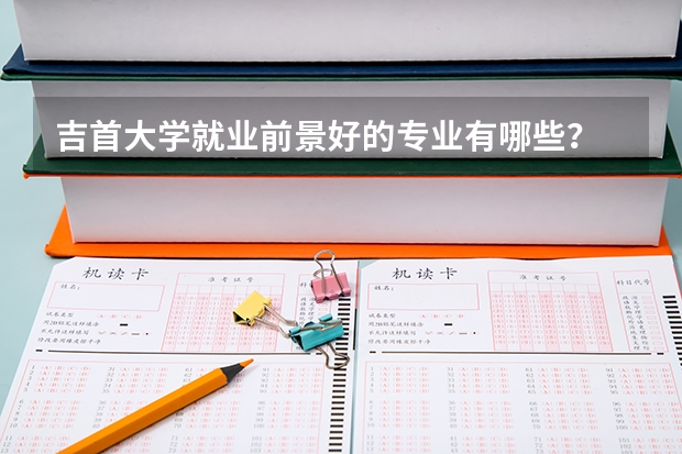 吉首大学就业前景好的专业有哪些？
