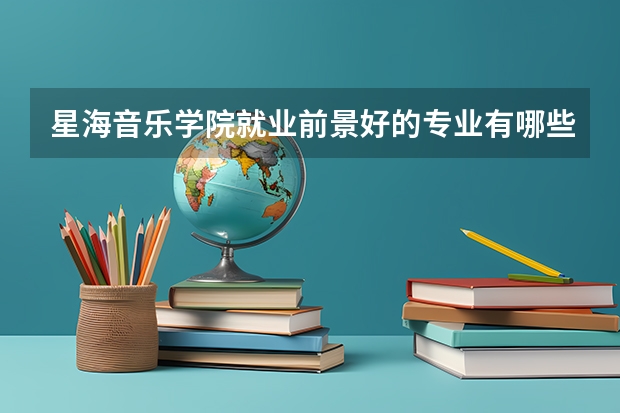 星海音乐学院就业前景好的专业有哪些？
