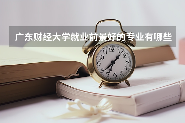 广东财经大学就业前景好的专业有哪些？