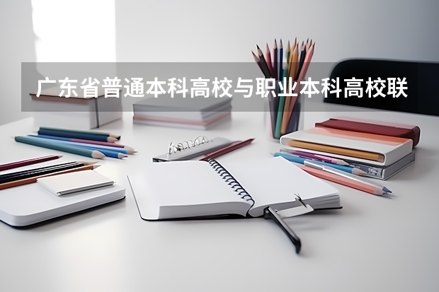 广东省普通本科高校与职业本科高校联合招生有哪些