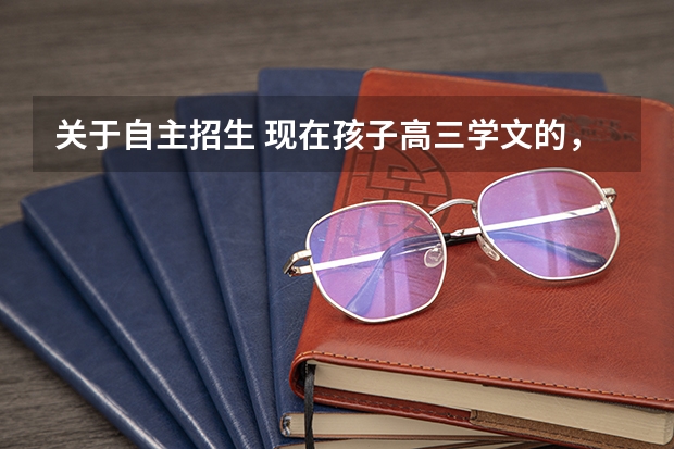 关于自主招生 现在孩子高三学文的，有哪些好的学校和专业适合报的相关学校
