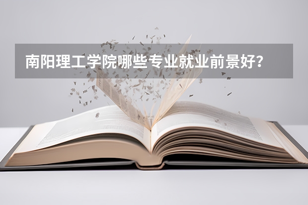 南阳理工学院哪些专业就业前景好？