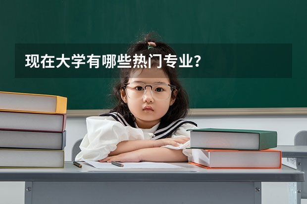 现在大学有哪些热门专业？