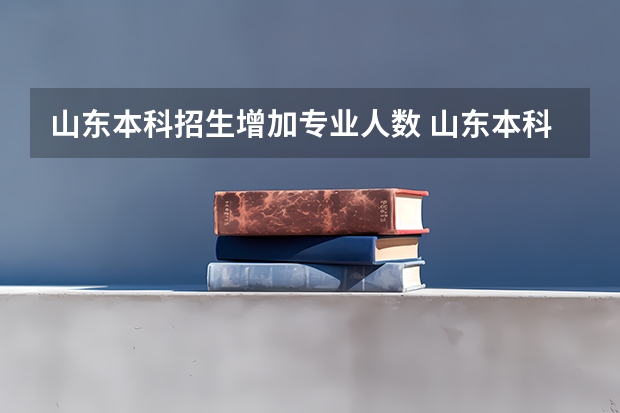 山东本科招生增加专业人数 山东本科招生人数