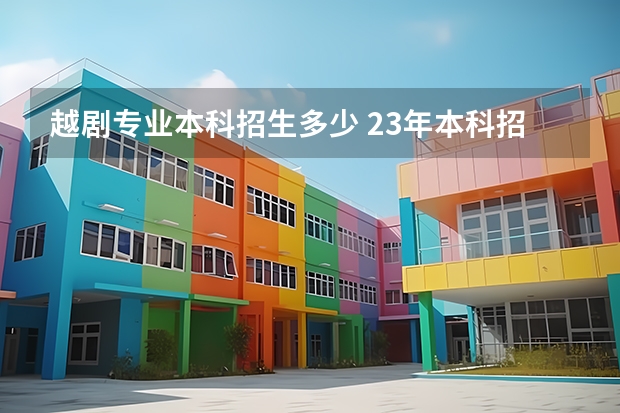 越剧专业本科招生多少 23年本科招生人数
