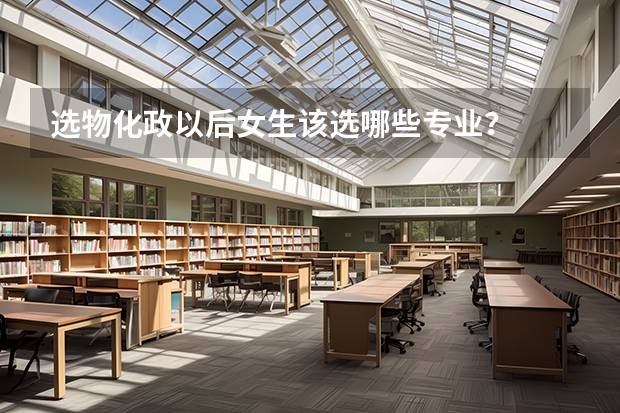 选物化政以后女生该选哪些专业？