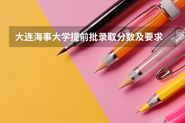 大连海事大学提前批录取分数及要求 大连海事大学的适合女生的好专业？
