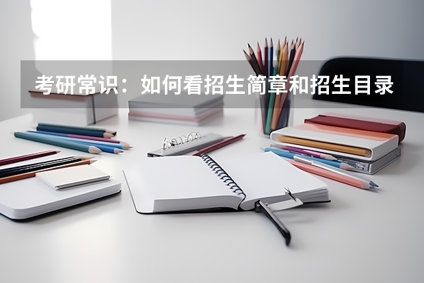 考研常识：如何看招生简章和招生目录？
