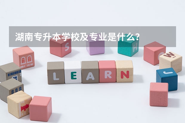 湖南专升本学校及专业是什么?