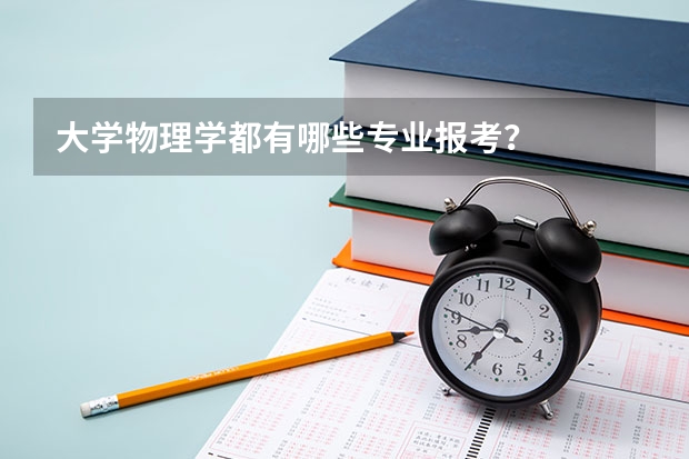 大学物理学都有哪些专业报考？
