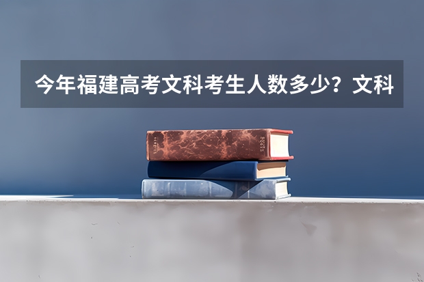 今年福建高考文科考生人数多少？文科本科招多少人？