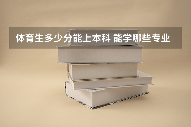 体育生多少分能上本科 能学哪些专业