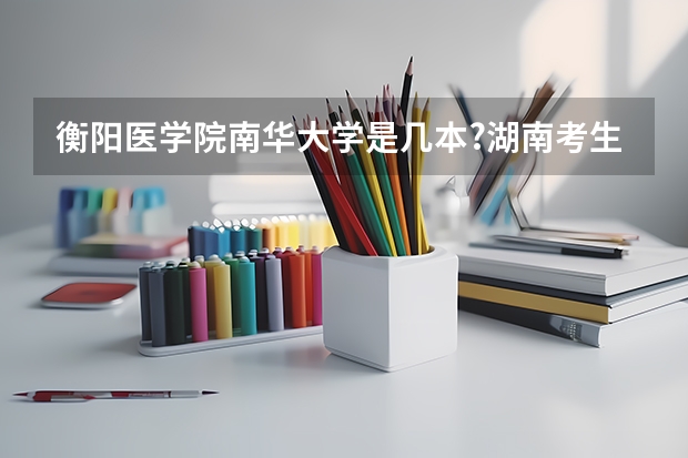 衡阳医学院南华大学是几本?湖南考生要多少分能上