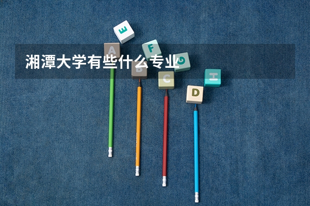 湘潭大学有些什么专业