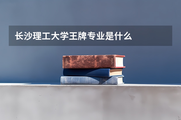 长沙理工大学王牌专业是什么