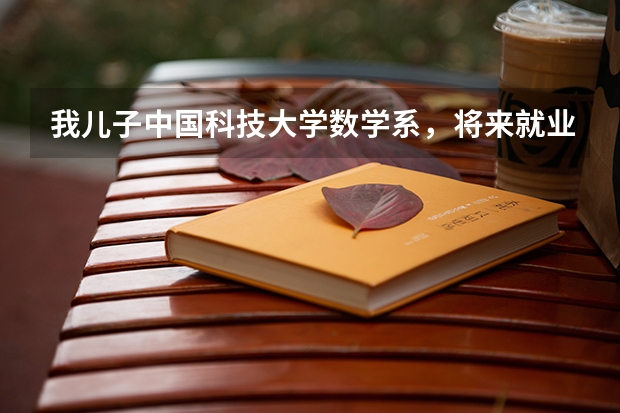 我儿子中国科技大学数学系，将来就业有问题吗？为什么？