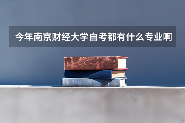 今年南京财经大学自考都有什么专业啊？我在网上找了半天也不清楚！希望有心人可以告诉我一下！！谢谢了！