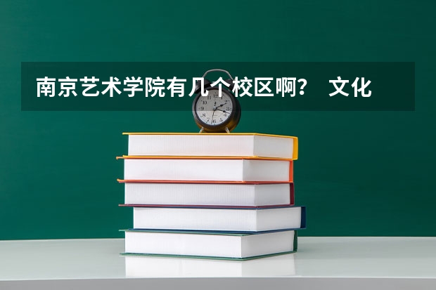 南京艺术学院有几个校区啊？  文化产业管理专业在哪个校区？