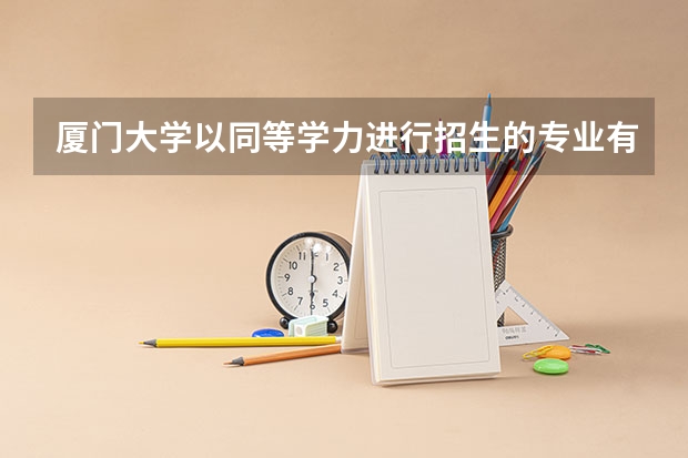 厦门大学以同等学力进行招生的专业有哪些?