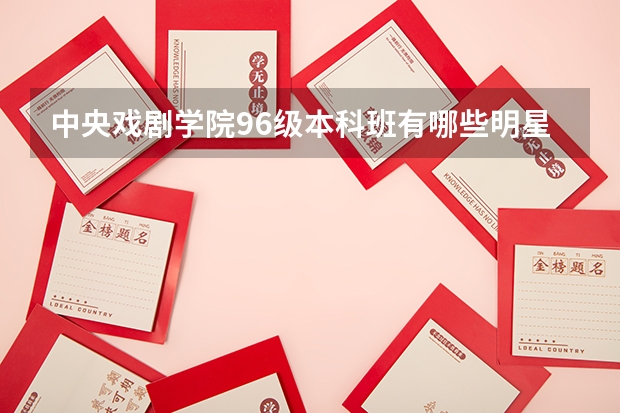 中央戏剧学院96级本科班有哪些明星？