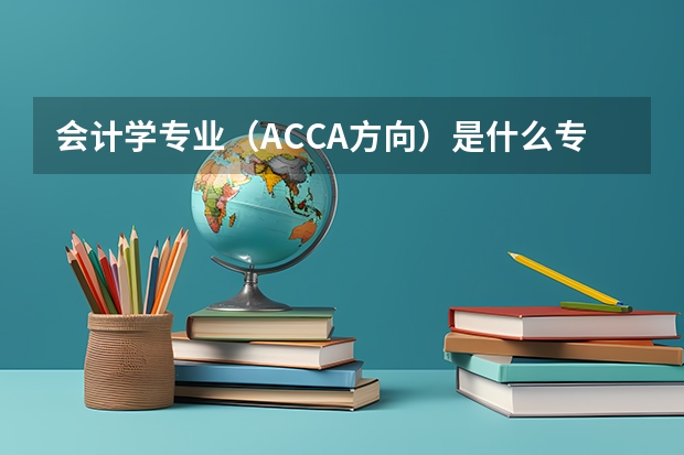 会计学专业（ACCA方向）是什么专业？