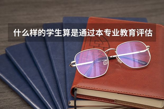 什么样的学生算是通过本专业教育评估的大学本科学历