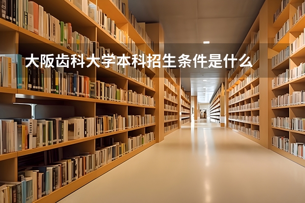 大阪齿科大学本科招生条件是什么