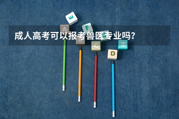 成人高考可以报考兽医专业吗?