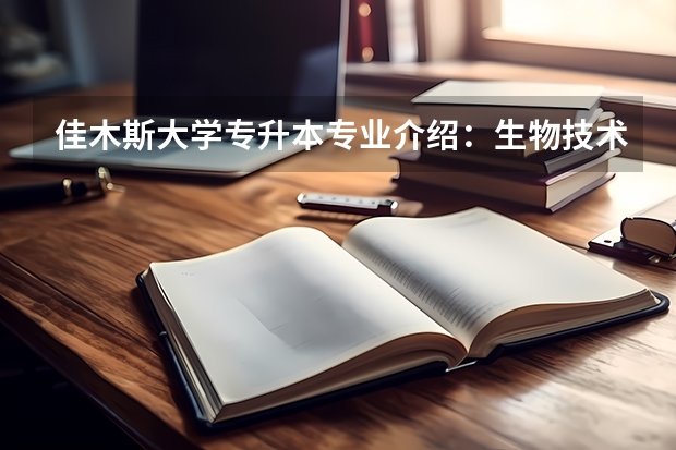 佳木斯大学专升本专业介绍:生物技术专业? 佳木斯大学成人本科招生简章