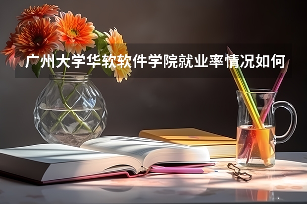 广州大学华软软件学院就业率情况如何?