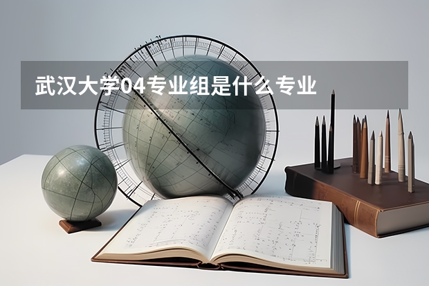 武汉大学04专业组是什么专业
