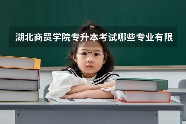 湖北商贸学院专升本考试哪些专业有限制条件？