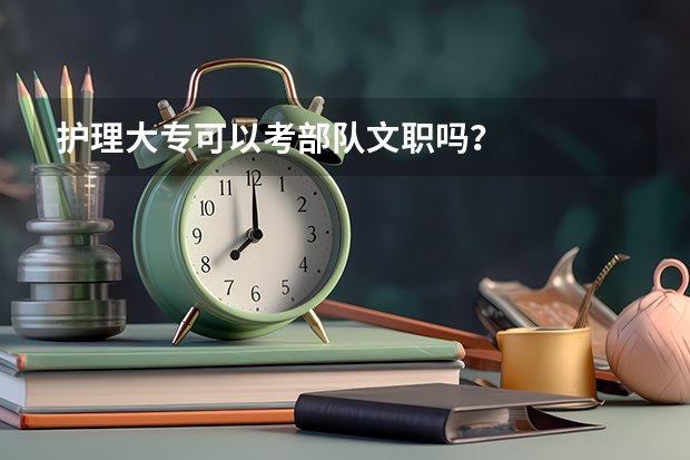 护理大专可以考部队文职吗？