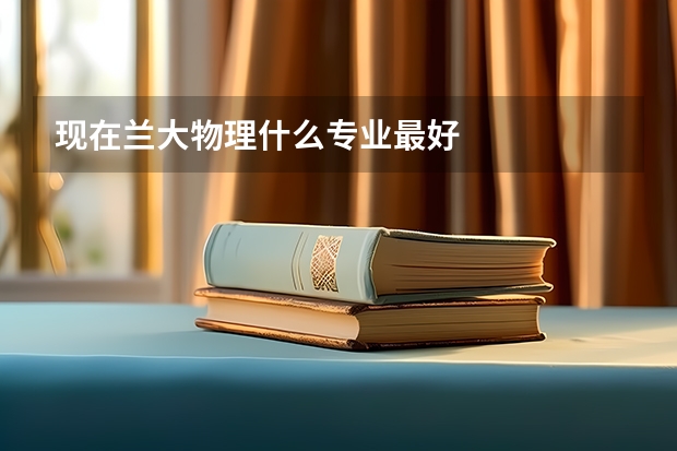 现在兰大物理什么专业最好